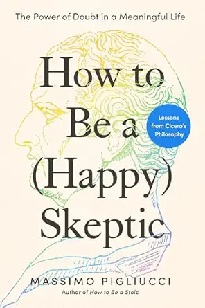 How to Be a (Happy) Skeptic: The Power of Doubt in a Meaningful Life--Lessons from Cicero's Philosophy-Wow! eBook
