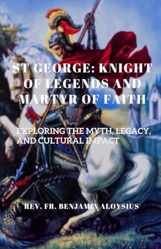 St. George: Knight of Legends and Martyr of Faith: Exploring