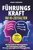 Führungskraft im KI Zeitalter: Wie Sie moderne Führungsstärke mit KI-Kompetenz verbinden, um klarer zu führen und leistungsstarke Teams zu entwickeln ... 100 Übungen, Paxisbeispielen & KI-Prompts