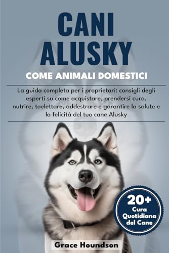 CANI ALUSKY COME ANIMALI DOMESTICI: La guida completa per i proprietari: consigli degli esperti su come acquistare, prendersi cura, nutrire, ... del tuo cane Alusky (Italian Edition)