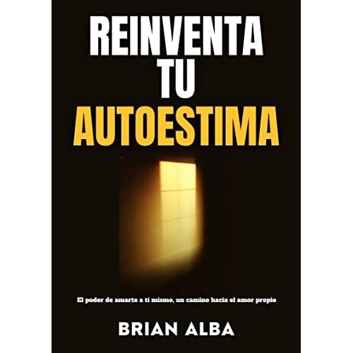 REINVENTA TU AUTOESTIMA: El poder de amarte a ti mismo, un camino hacia el amor propio (Autoayuda para la vida) (La Arquitectura del Éxito: Una guía hacia la Superación Personal nº 2)