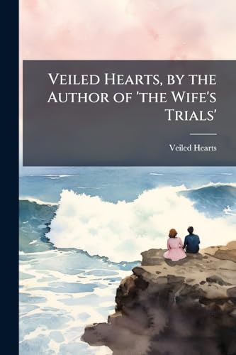 Veiled Hearts, by the Author of 'the Wife's Trials'