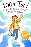 100 % Toi ! Le guide bienveillant de l’ado épanoui: Pour développer ta confiance et gérer tes émotions, tes potes, le stress et tout le reste | Livre pour garçons de 12 à 17 ans