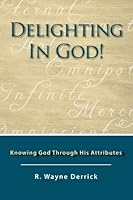 Delighting in God!: Knowing God Through His Attributes 148124695X Book Cover
