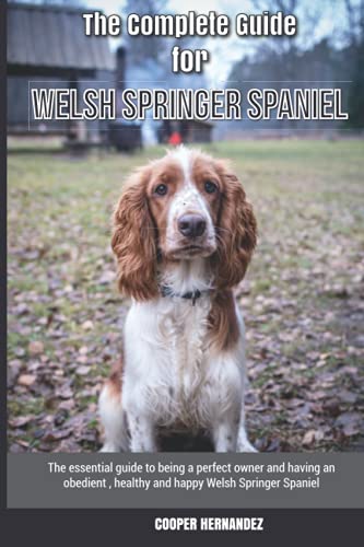 The Complete Guide for Welsh Springer Spaniel: The essential guide to being a perfect owner and having an obedient, healthy, and happy Welsh Springer Spaniel