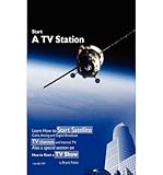 Start a TV Station: Learn How to Start Satellite, Cable, Analog and Digital Broadcast TV Channel, and Internet TV: Also a Special Section on “How to Start a TV Show”
