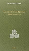 La consistenza del passato. Heidegger, Nïetzsche, Severino 8876981195 Book Cover