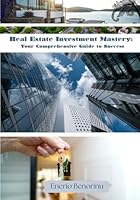 Real Estate Investment Mastery: Your Comprehensive Guide to Success B0G2L943ZD Book Cover