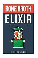 Bone Broth ELIXIR: All Natural, All Healthy and All Renewing! 1519790929 Book Cover