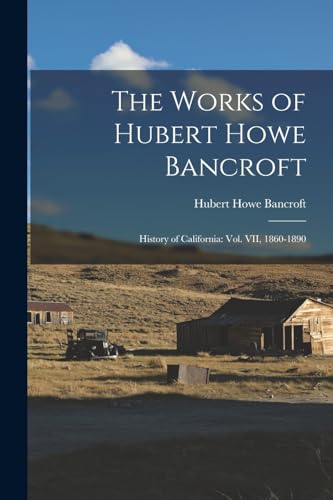 The Works of Hubert Howe Bancroft: History of California: vol. VII, 1860-1890