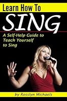 Learn How to Sing (Booklet): A Self-Help Guide to Teach Yourself to Sing 1530167604 Book Cover