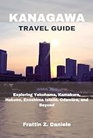 KANAGAWA TRAVEL GUIDE: Exploring Yokohama, Kamakura,Hakone,Enoshima Island,Odawara, and Beyond B0D6WHBT4J Book Cover