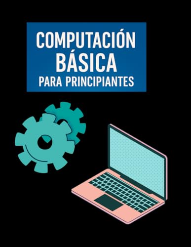 Computación Básica para Principiantes: Guía Fácil de Informática, Internet, Programas y Seguridad Digital Paso a Paso: Aprende desde cero a usar la computadora
