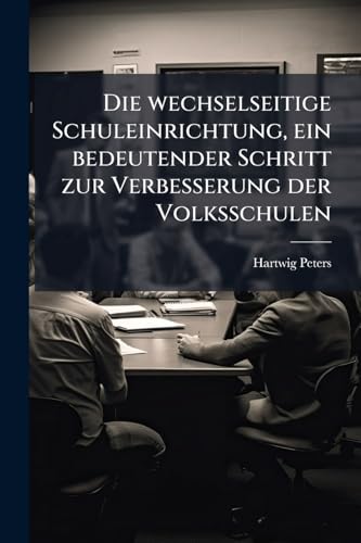 Die wechselseitige Schuleinrichtung, ein bedeutender Schritt zur Verbesserung der Volksschulen (German Edition)