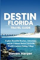 Destin, Florida Travel Guide: Explore Beautiful Beaches, Attractions, and the Ultimate Bucket List in the World's Luckiest Fishing Village B0DG5NW1RF Book Cover