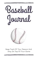 Baseball Journal: Keep Track Of Your Season And Stay On Top Of Your Game - White Version 1090434154 Book Cover