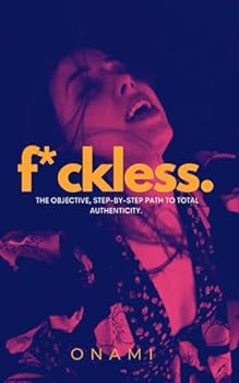 F*ckless: the objective, step-by-step path to total authenticity