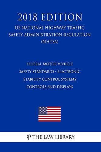 Federal Motor Vehicle Safety Standards - Electronic Stability Control Systems - Controls and Displays (US National Highway Traffic Safety Administration Regulation) (NHTSA) (2018 Edition)