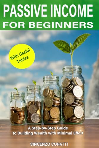 PASSIVE INCOME FOR BEGINNERS: A Step-by-Step Guide to Building Wealth with Minimal Effort