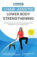 Chair-Assisted Lower Body Strengthening: Gentle Exercise To Unlock Stronger Legs, Better Balance & More Mobility At 50+ B0CLM64WR1 Book Cover