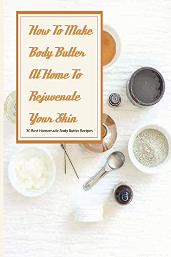 How To Make Body Butter At Home To Rejuvenate Your Skin- 30 Best Homemade Body Butter Recipes: Simple Organic Homemade Body Butter Recipes