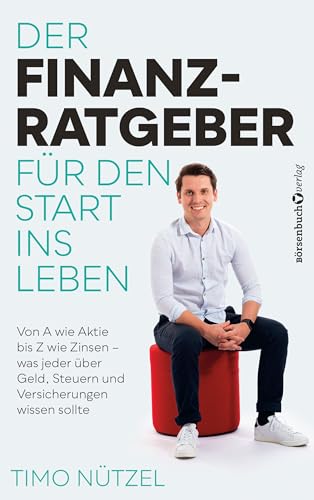 Der Finanzratgeber für den Start ins Leben: Von A wie Aktie bis Z wie Zinsen - was jeder über Geld, Steuern und Versicherungen wissen sollte