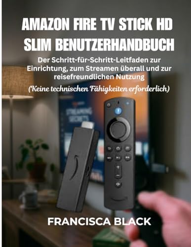 AMAZON FIRE TV STICK HD SLIM BENUTZERHANDBUCH: Der Schritt-für-Schritt-Leitfaden zur Einrichtung, zum Streamen überall und zur reisefreundlichen Nutzung (German Edition)