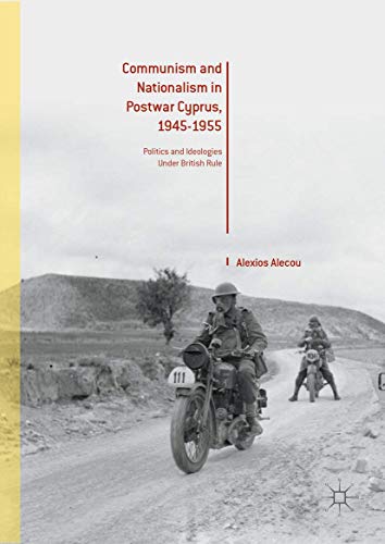 Communism and Nationalism in Postwar Cyprus, 1945-1955: Politics and Ideologies Under British Rule