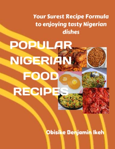 Popular Nigerian Food Recipes: Your Surest Recipe Formula to enjoying Nigerian tasty dishes - Ikeh, Obisike Benjamin
