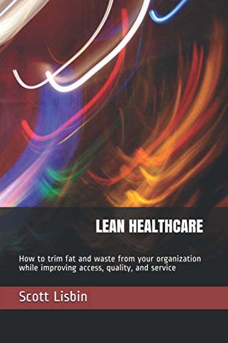 Lean Healthcare: How to trim fat and waste from your organization while improving access, quality, and service