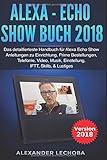  Alexa - Echo Show Buch 2018: Das detaillierteste Handbuch für Alexa Echo Show - Anleitungen zu Einrichtung, Prime Bestellungen, Telefonie, Video, Musik, Einstellung, IFTT, Skills, & Lustiges - 2018