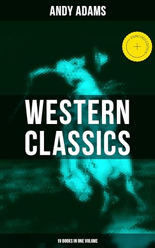 Western Classics - Andy Adams Edition (19 Books in One Volume): Enriched edition. The Double Trail, A Winter Round-Up, A College Vagabond, At Comanche Ford, The Log of a Cowboy…