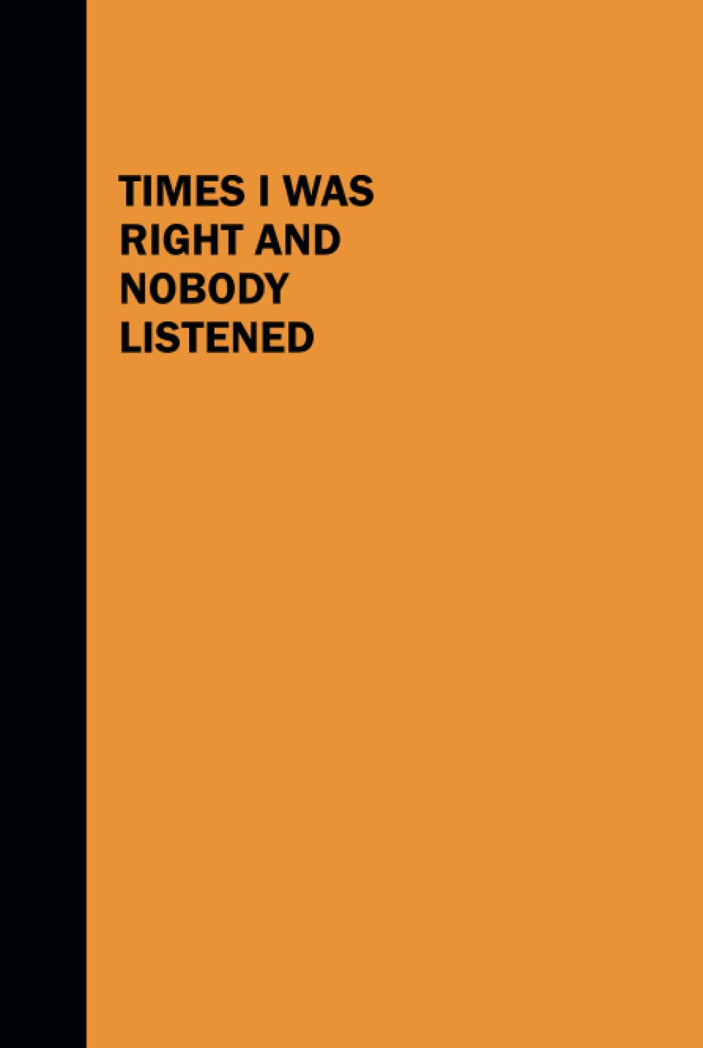 Times I Was Right And Nobody Listened: Lined Blank Journal College Ruled to Write in With Funny Saying (6 x 9 Inches)