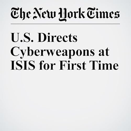 U.S. Directs Cyberweapons at ISIS for First Time cover art