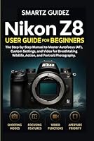 NIKON Z8 USER GUIDE FOR BEGINNERS: The Step-by-Step Manual to Master Autofocus (AF), Custom Settings, and Video for Breathtaking Wildlife, Action, and Portrait Photography. B0G2JD3VTY Book Cover