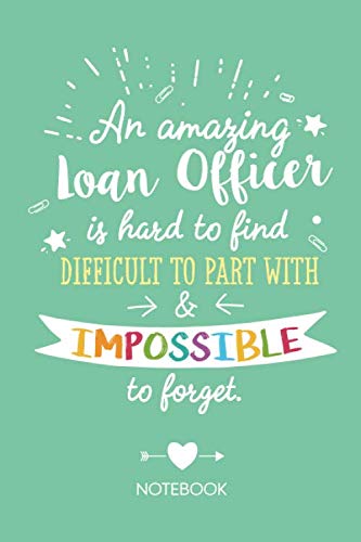 An amazing Loan Officer is hard to find difficult to part with &amp; impossible to forget: Notebook for Mortgage Loan Officer Gifts, Great as Thank You ... for Men &amp; Women, Retirement or Birthday gifts