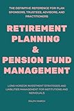 Retirement Planning & Pension Fund Management: Long-Horizon Investment Strategies and Liabilities Management for Institutions and Individuals