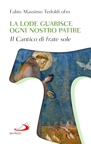 La Lode Guarisce Ogni Nostro Patire. Il Cantico Di Frate Sole