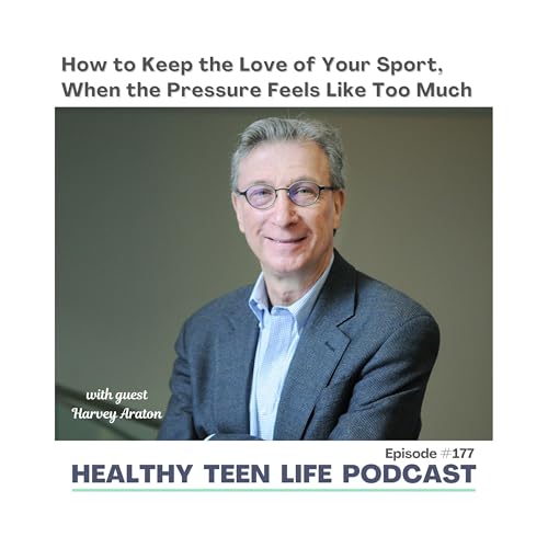 177. How to Keep the Love of Your Sport as a Teen When the Pressure Feels Like Too Much with Harvey Aratron