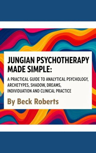 Jungian Psychotherapy Made Simple: A Practical Guide to Analytical Psychology, Archetypes, Shadow, Dreams, Individuation and Clinical Practice