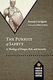 The Pursuit of Safety: A Theology of Danger, Risk, and Security (Studies in Christian Doctrine and Scripture)