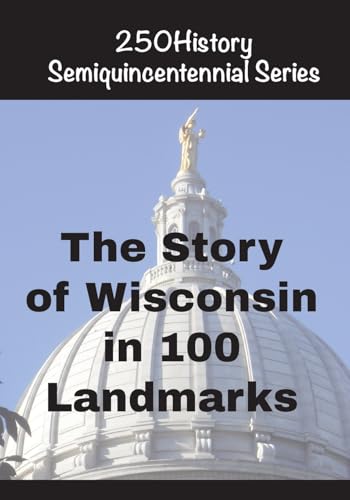 The Story of Wisconsin In 100 Landmarks (250history Semiquincentennial)