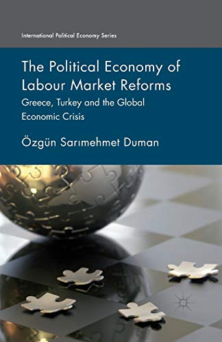 The Political Economy of Labour Market Reforms: Greece, Turkey and the Global Economic Crisis (International Political Economy Series)