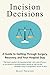 Incision Decisions: A Guide to Getting Through Surgery, Recovery, and Your Hospital Stay