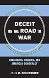 Deceit on the Road to War: Presidents, Politics, and American Democracy (Cornell Studies in Security Affairs)