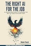 The Right AI For The Job: A Guide to Choosing the Best AI Tools for Every Task (The AI-Amplified Business Series)