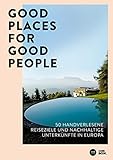 Good Places for Good People: 50 handverlesene Reiseziele und nachhaltige Unterkünfte in Europa