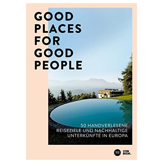 Good Places for Good People: 50 handverlesene Reiseziele und nachhaltige Unterkünfte in Europa: 50 handverlesene Reiseziele und nachhaltige ... stilvolles und umweltbewusstes Reisen)