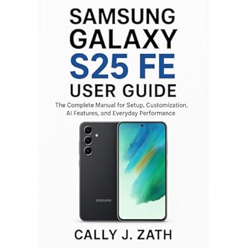 SAMSUNG GALAXY S25 FE USER GUIDE: The Complete Manual for Setup, Customization, AI Features, and Everyday Performance (English Edition)