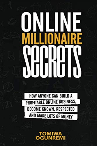 Online Millionaire Secrets: How Anyone Can Build a Profitable Online Business, Become Known, Respected and Make Lots of Money